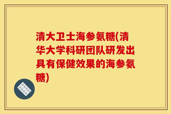清大卫士海参氨糖(清华大学科研团队研发出具有保健效果的海参氨糖)