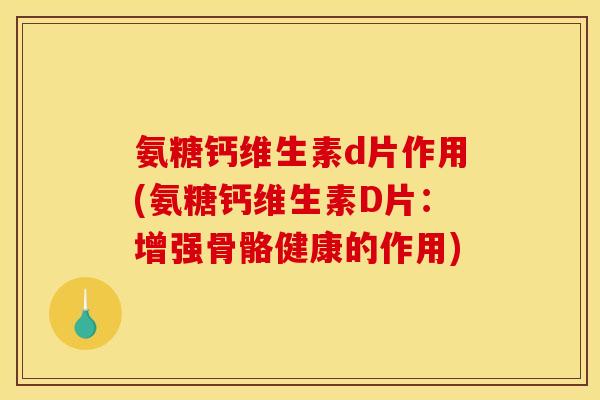 氨糖钙维生素d片作用(氨糖钙维生素D片:增强骨骼健康的作用) 氨糖钙维生素d片作用(氨糖钙维生素D片:增强骨骼健康的作用)