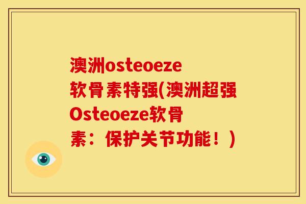 澳洲osteoeze软骨素特强(澳洲超强Osteoeze软骨素：保护关节功能！)