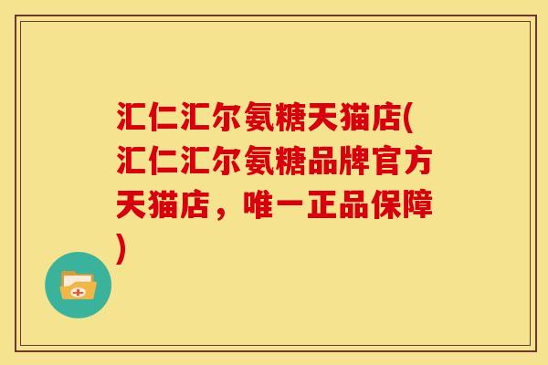 汇仁汇尔氨糖天猫店(汇仁汇尔氨糖品牌官方天猫店，唯一正品保障)