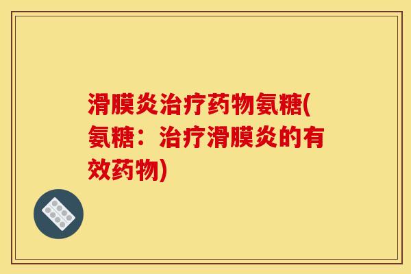 滑膜炎治疗药物氨糖(氨糖：治疗滑膜炎的有效药物)
