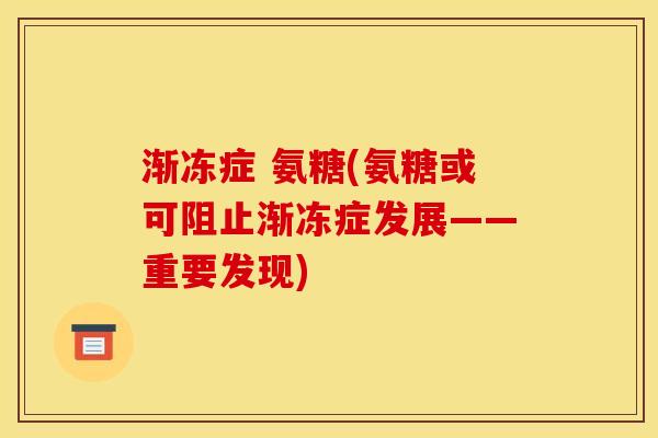渐冻症 氨糖(氨糖或可阻止渐冻症发展——重要发现)