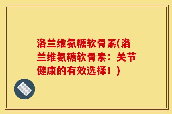 洛兰维氨糖软骨素(洛兰维氨糖软骨素：关节健康的有效选择！)