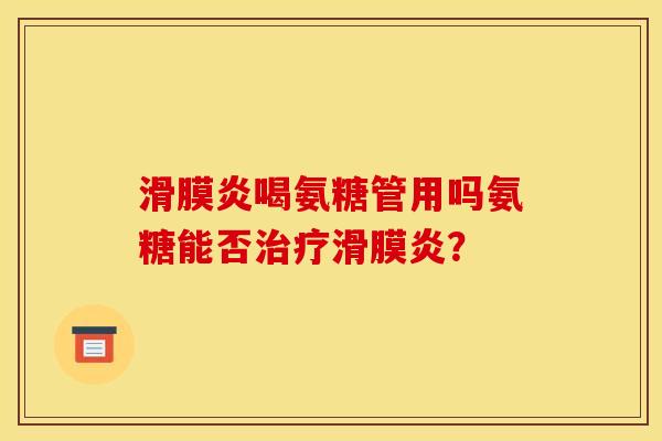 滑膜炎喝氨糖管用吗氨糖能否治疗滑膜炎？