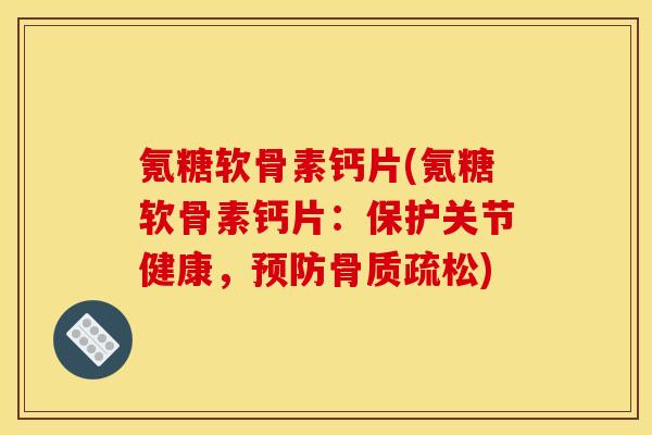氪糖软骨素钙片(氪糖软骨素钙片：保护关节健康，预防骨质疏松)