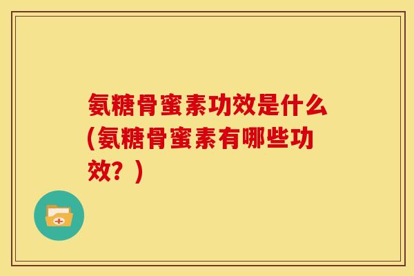 氨糖骨蜜素功效是什么(氨糖骨蜜素有哪些功效?) 氨糖骨蜜素功效是什么(氨糖骨蜜素有哪些功效?)