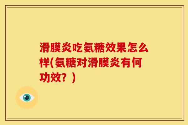 滑膜炎吃氨糖效果怎么样(氨糖对滑膜炎有何功效？)