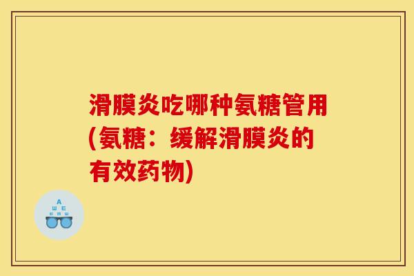 滑膜炎吃哪种氨糖管用(氨糖：缓解滑膜炎的有效药物)