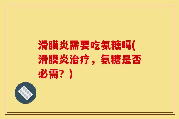 滑膜炎需要吃氨糖吗(滑膜炎治疗，氨糖是否必需？)