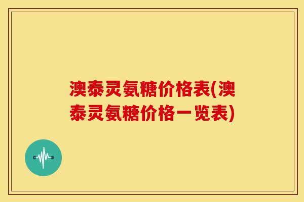 澳泰灵氨糖价格表(澳泰灵氨糖价格一览表)