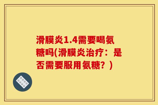 1.4需要喝氨糖吗(:是否需要服用氨糖?) 1.4需要喝氨糖吗(:是否需要服用氨糖?)