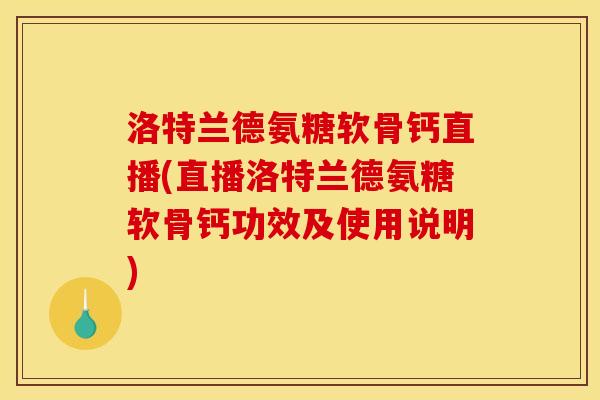 洛特兰德氨糖软骨钙直播(直播洛特兰德氨糖软骨钙功效及使用说明)
