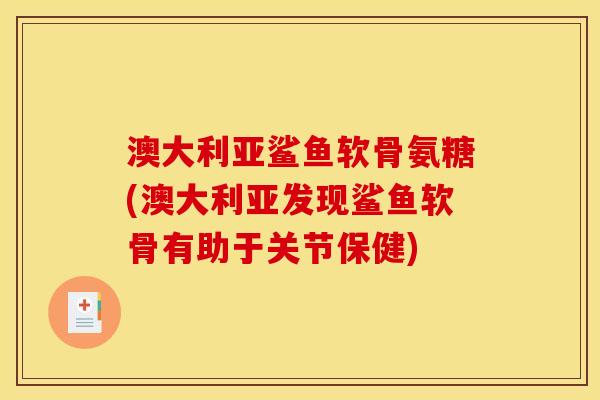 澳大利亚鲨鱼软骨氨糖(澳大利亚发现鲨鱼软骨有助于关节保健)