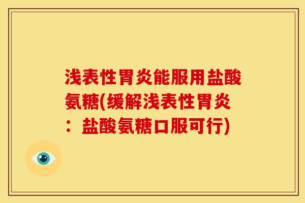 浅表性胃炎能服用盐酸氨糖(缓解浅表性胃炎：盐酸氨糖口服可行)