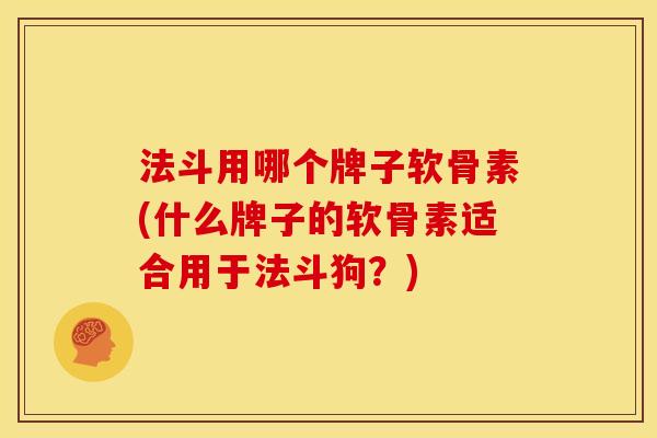 法斗用哪个牌子软骨素(什么牌子的软骨素适合用于法斗狗?) 法斗用哪个牌子软骨素(什么牌子的软骨素适合用于法斗狗?)