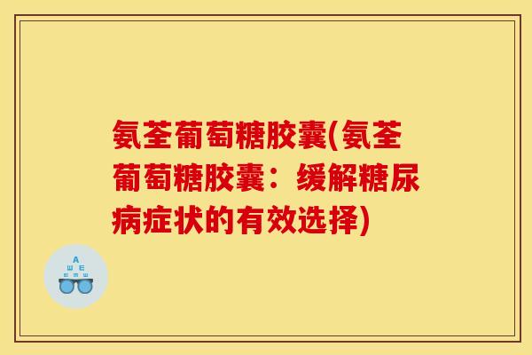 氨荃葡萄糖胶囊(氨荃葡萄糖胶囊：缓解糖尿病症状的有效选择)
