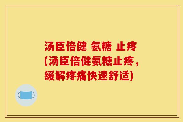 汤臣倍健 氨糖 止疼(汤臣倍健氨糖止疼，缓解疼痛快速舒适)