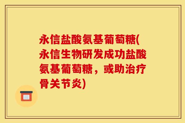 永信盐酸氨基葡萄糖(永信生物研发成功盐酸氨基葡萄糖，或助治疗骨关节炎)