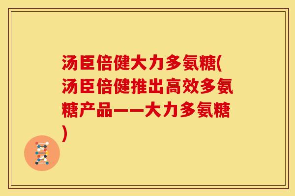 汤臣倍健大力多氨糖(汤臣倍健推出高效多氨糖产品——大力多氨糖)