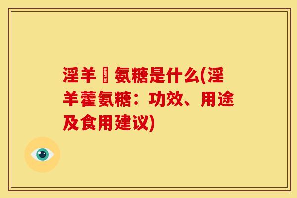 淫羊蒮氨糖是什么(淫羊藿氨糖:功效、用途及食用建议) 淫羊蒮氨糖是什么(淫羊藿氨糖:功效、用途及食用建议)