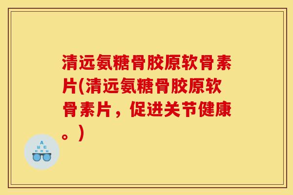 清远氨糖骨胶原软骨素片(清远氨糖骨胶原软骨素片，促进关节健康。)