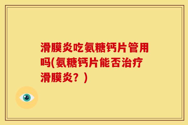 滑膜炎吃氨糖钙片管用吗(氨糖钙片能否治疗滑膜炎？)