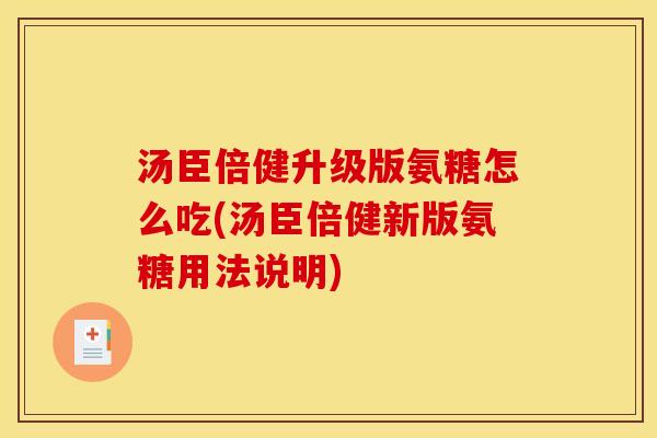 汤臣倍健升级版氨糖怎么吃(汤臣倍健新版氨糖用法说明)