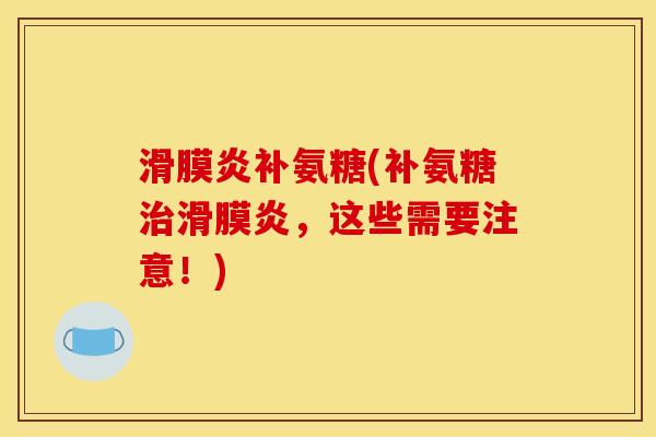 滑膜炎补氨糖(补氨糖治滑膜炎，这些需要注意！)