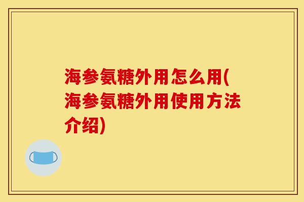 海参氨糖外用怎么用(海参氨糖外用使用方法介绍)
