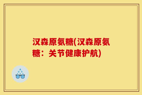 汉森原氨糖(汉森原氨糖：关节健康护航)