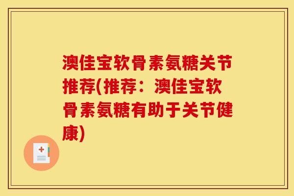 澳佳宝软骨素氨糖关节推荐(推荐：澳佳宝软骨素氨糖有助于关节健康)