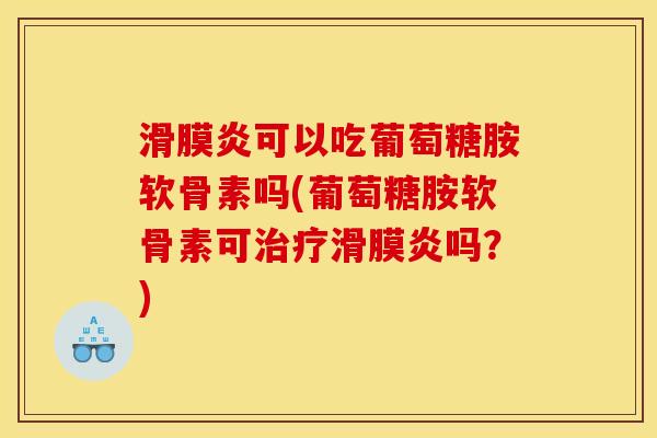 滑膜炎可以吃葡萄糖胺软骨素吗(葡萄糖胺软骨素可治疗滑膜炎吗？)