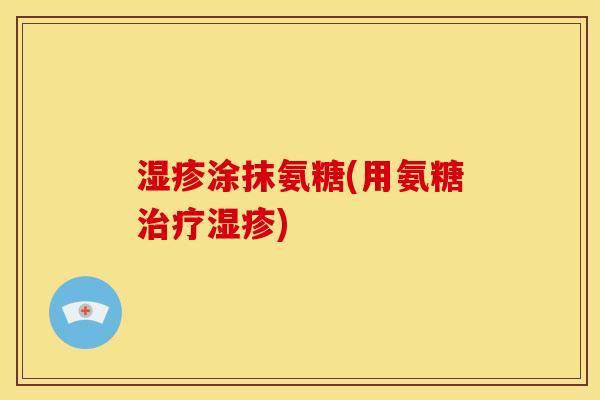 湿疹涂抹氨糖(用氨糖治疗湿疹)