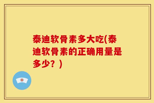 泰迪软骨素多大吃(泰迪软骨素的正确用量是多少？)