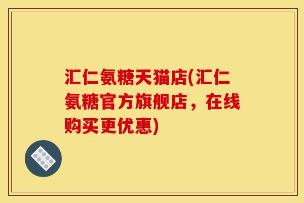 汇仁氨糖天猫店(汇仁氨糖官方旗舰店，在线购买更优惠)