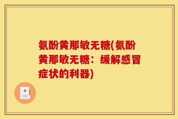 氨酚黄那敏无糖(氨酚黄那敏无糖:缓解症状的利器) 氨酚黄那敏无糖(氨酚黄那敏无糖:缓解症状的利器)