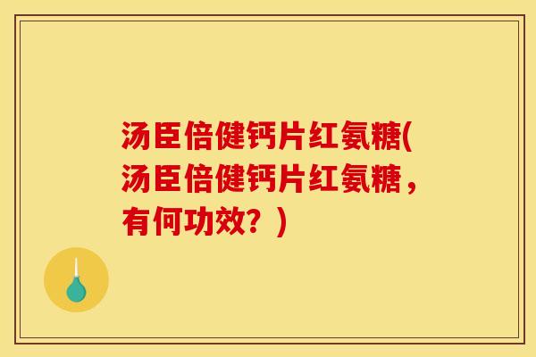 汤臣倍健钙片红氨糖(汤臣倍健钙片红氨糖，有何功效？)