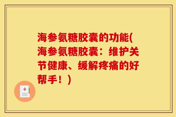 海参氨糖胶囊的功能(海参氨糖胶囊：维护关节健康、缓解疼痛的好帮手！)