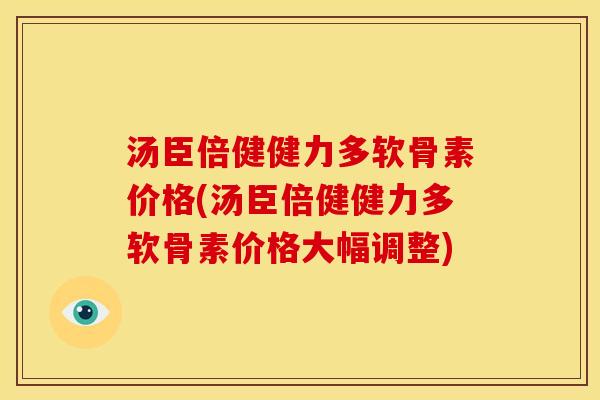 汤臣倍健健力多软骨素价格(汤臣倍健健力多软骨素价格大幅调整)