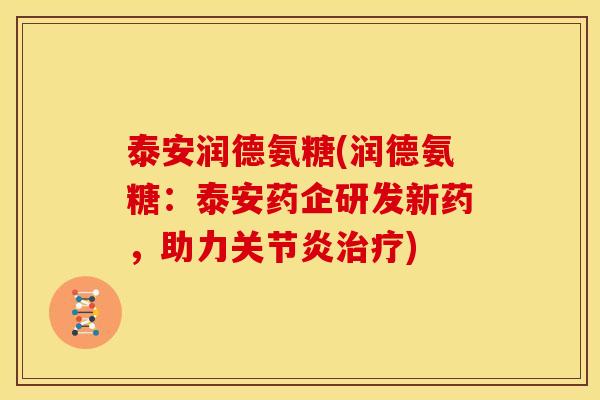 泰安润德氨糖(润德氨糖：泰安药企研发新药，助力关节炎治疗)