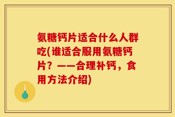 氨糖钙片适合什么人群吃(谁适合服用氨糖钙片?——合理补钙,食用方法介绍) 氨糖钙片适合什么人群吃(谁适合服用氨糖钙片?——合理补钙,食用方法介绍)