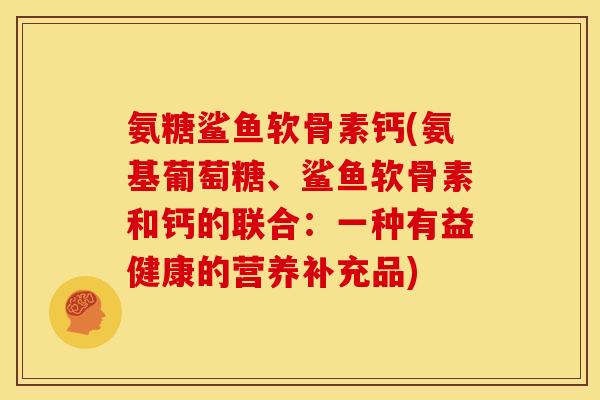 氨糖鲨鱼软骨素钙(氨基葡萄糖、鲨鱼软骨素和钙的联合：一种有益健康的营养补充品)