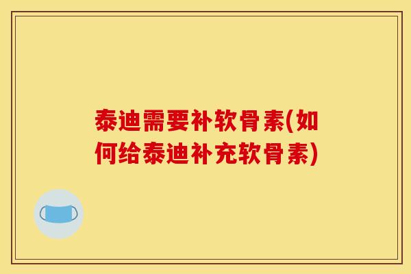 泰迪需要补软骨素(如何给泰迪补充软骨素)