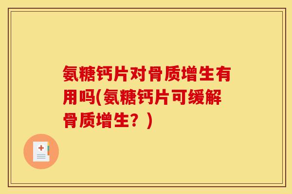氨糖钙片对有用吗(氨糖钙片可缓解?) 氨糖钙片对有用吗(氨糖钙片可缓解?)