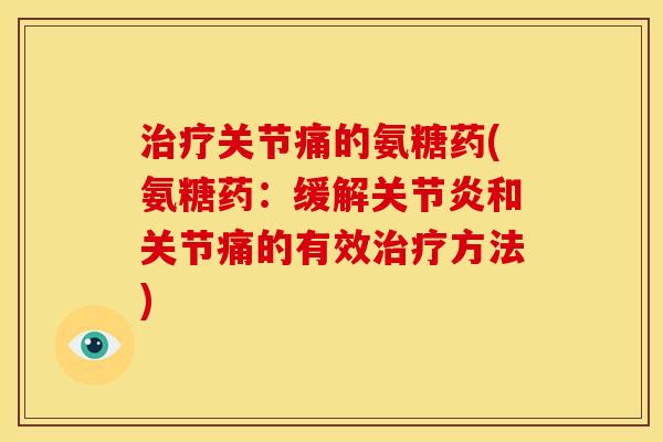 关节痛的氨糖药(氨糖药:缓解和关节痛的有效方法) 关节痛的氨糖药(氨糖药:缓解和关节痛的有效方法)