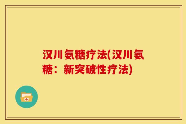 汉川氨糖疗法(汉川氨糖：新突破性疗法)
