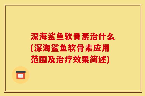深海鲨鱼软骨素什么(深海鲨鱼软骨素应用范围及效果简述) 深海鲨鱼软骨素什么(深海鲨鱼软骨素应用范围及效果简述)