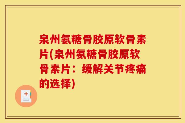泉州氨糖骨胶原软骨素片(泉州氨糖骨胶原软骨素片：缓解关节疼痛的选择)
