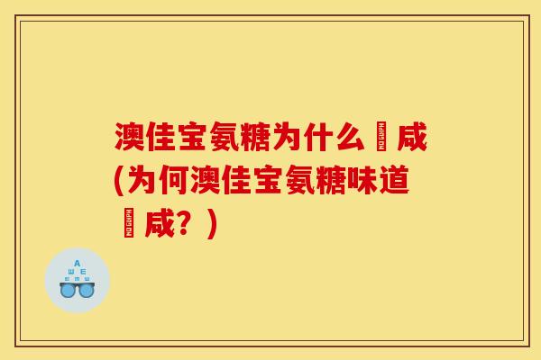 澳佳宝氨糖为什么齁咸(为何澳佳宝氨糖味道齁咸？)