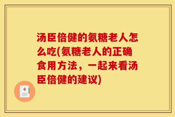 汤臣倍健的氨糖老人怎么吃(氨糖老人的正确食用方法，一起来看汤臣倍健的建议)